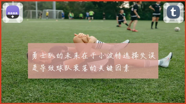 勇士队的未来在于小波特选择失误是导致球队衰落的关键因素