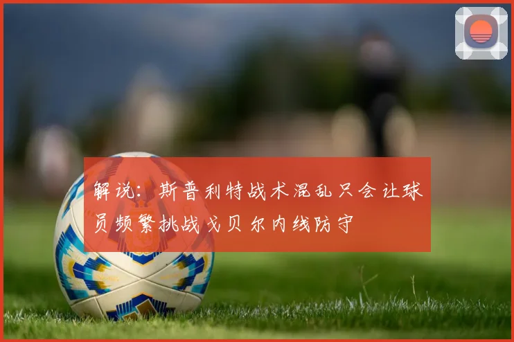 解说：斯普利特战术混乱只会让球员频繁挑战戈贝尔内线防守