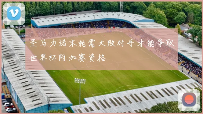 圣马力诺末轮需大败对手才能争取世界杯附加赛资格