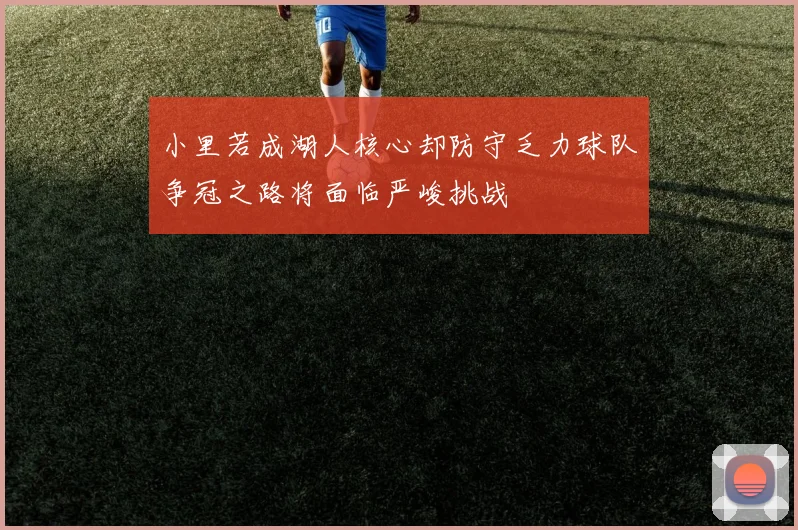 小里若成湖人核心却防守乏力球队争冠之路将面临严峻挑战