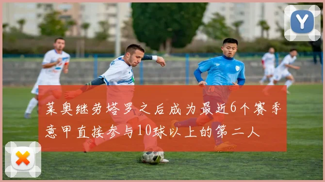 莱奥继劳塔罗之后成为最近6个赛季意甲直接参与10球以上的第二人