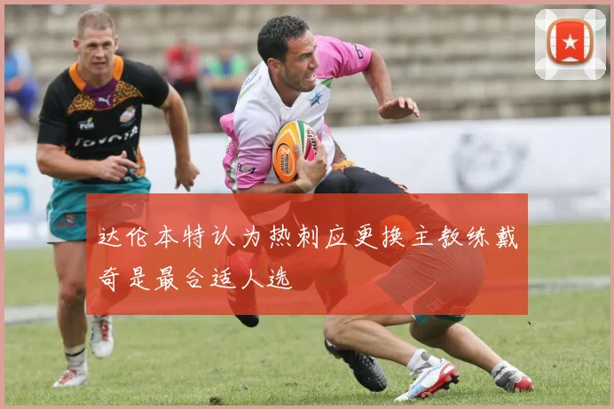 达伦本特认为热刺应更换主教练戴奇是最合适人选