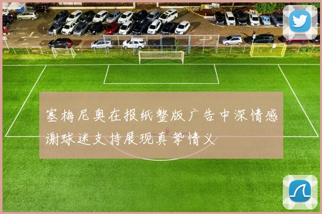塞梅尼奥在报纸整版广告中深情感谢球迷支持展现真挚情义
