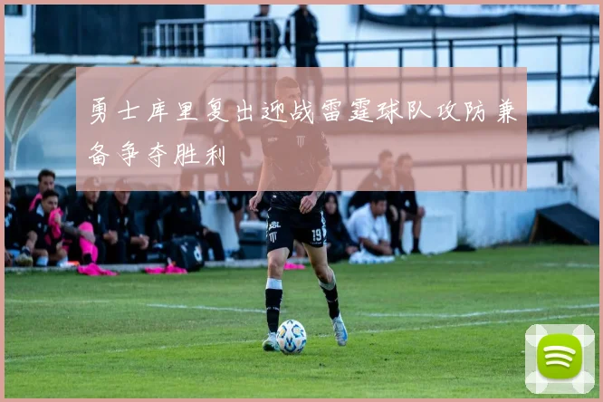 勇士库里复出迎战雷霆球队攻防兼备争夺胜利