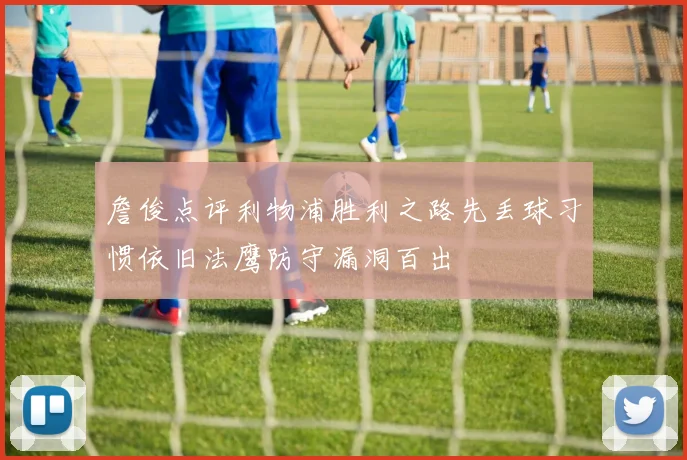 詹俊点评利物浦胜利之路先丢球习惯依旧法鹰防守漏洞百出