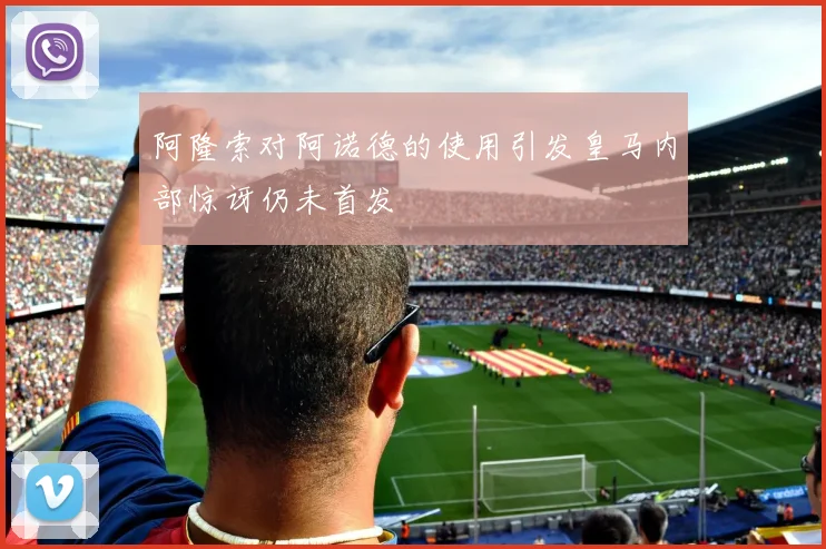 阿隆索对阿诺德的使用引发皇马内部惊讶仍未首发