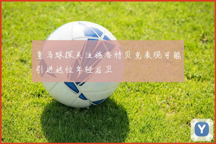 皇马球探关注施洛特贝克表现可能引进这位年轻后卫