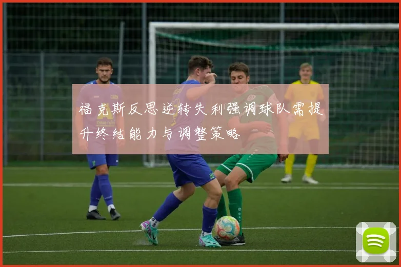 福克斯反思逆转失利强调球队需提升终结能力与调整策略