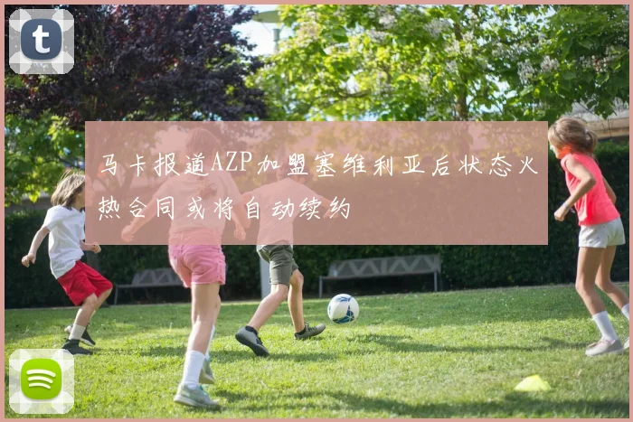 马卡报道AZP加盟塞维利亚后状态火热合同或将自动续约