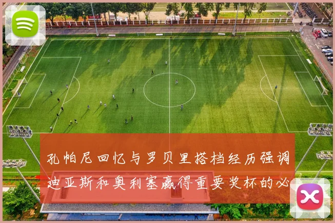 孔帕尼回忆与罗贝里搭档经历强调迪亚斯和奥利塞赢得重要奖杯的必要性
