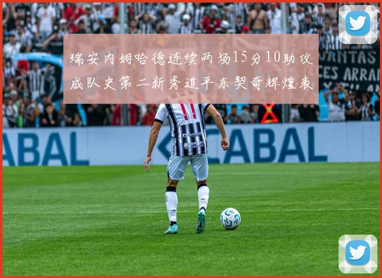 瑞安内姆哈德连续两场15分10助攻成队史第二新秀追平东契奇辉煌表现